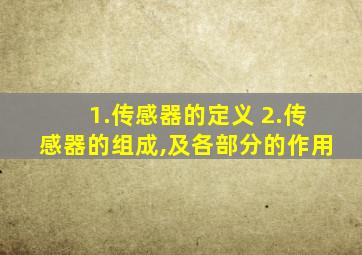 1.传感器的定义 2.传感器的组成,及各部分的作用